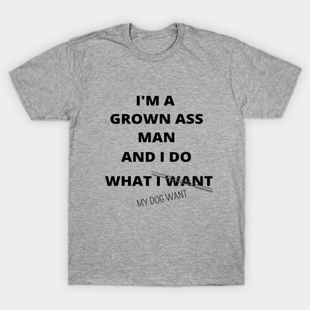 I'M GROWN ASS MAN AND I DO WHAT MY DOG WANT FUNNY SAYINGS GIFT IDEA T-Shirt by flooky